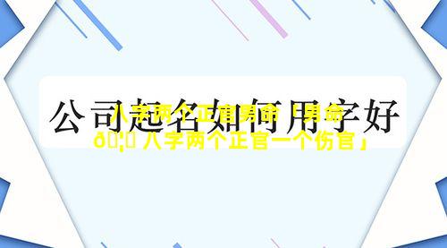 八字两个正官男命「男命 🦉 八字两个正官一个伤官」